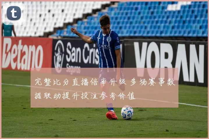 完整比分直播倍率升级 多场赛事数据联动提升投注参考价值