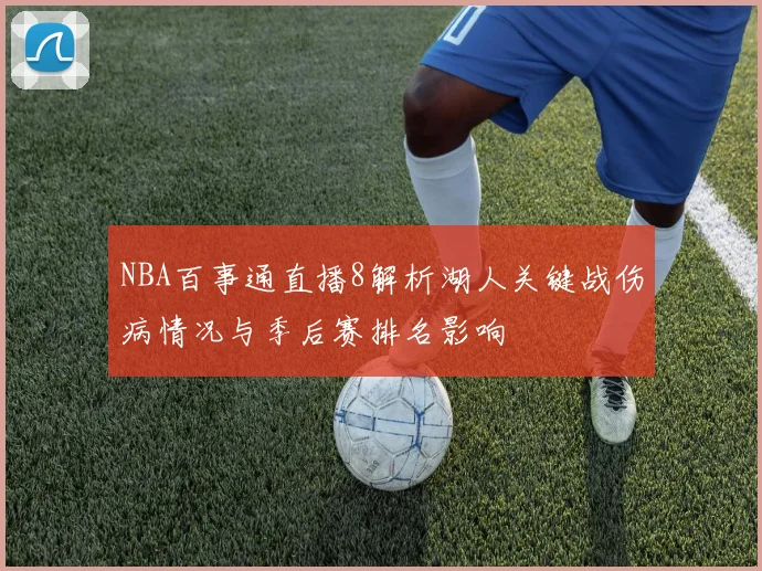 NBA百事通直播8解析湖人关键战伤病情况与季后赛排名影响