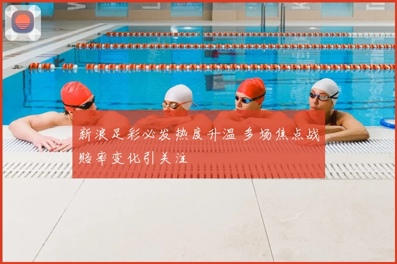 新浪足彩必发热度升温 多场焦点战赔率变化引关注