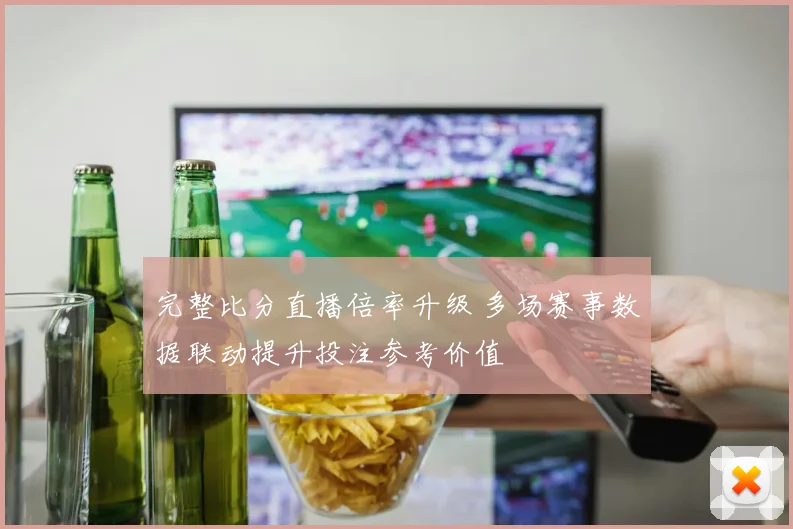 完整比分直播倍率升级 多场赛事数据联动提升投注参考价值